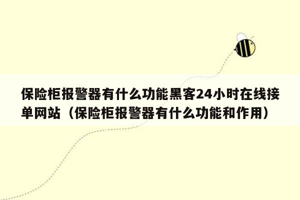 保险柜报警器有什么功能黑客24小时在线接单网站（保险柜报警器有什么功能和作用）