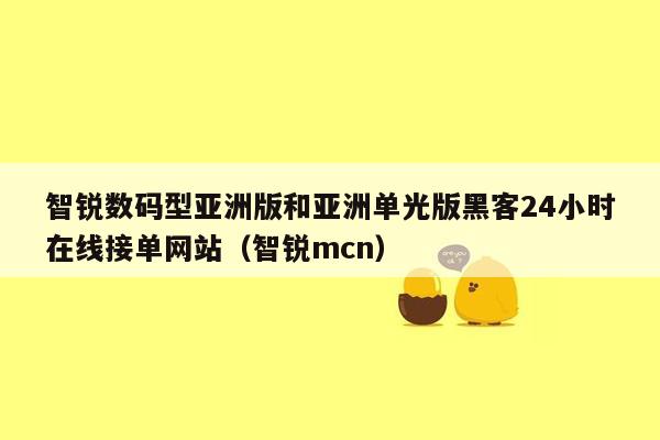 智锐数码型亚洲版和亚洲单光版黑客24小时在线接单网站（智锐mcn）