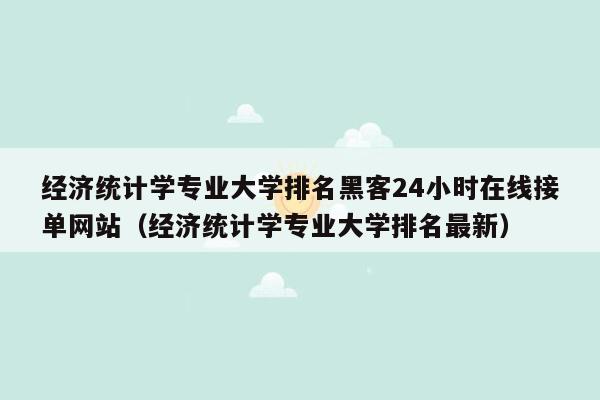 经济统计学专业大学排名黑客24小时在线接单网站（经济统计学专业大学排名最新）