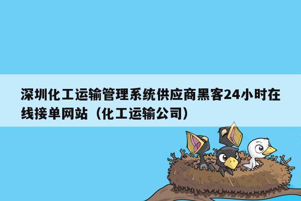 深圳化工运输管理系统供应商黑客24小时在线接单网站（化工运输公司）