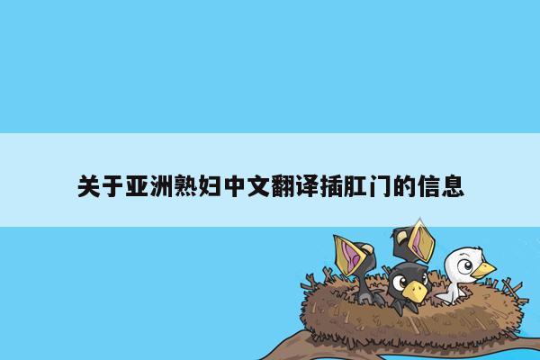 关于亚洲熟妇中文翻译插肛门的信息