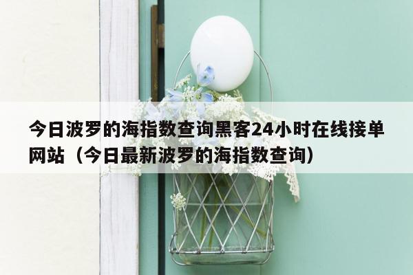 今日波罗的海指数查询黑客24小时在线接单网站（今日最新波罗的海指数查询）