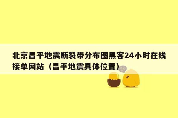 北京昌平地震断裂带分布图黑客24小时在线接单网站（昌平地震具体位置）