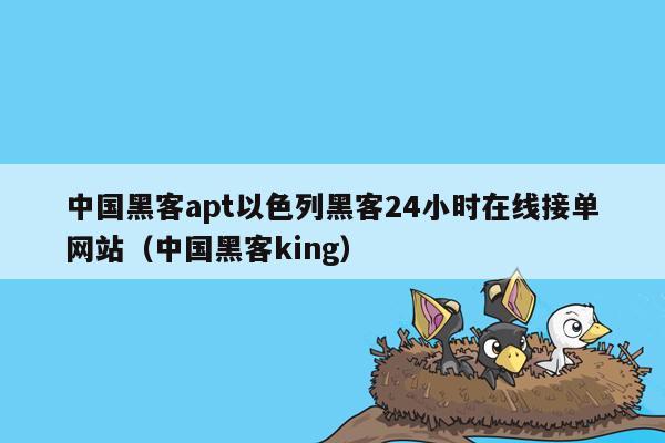 中国黑客apt以色列黑客24小时在线接单网站（中国黑客king）