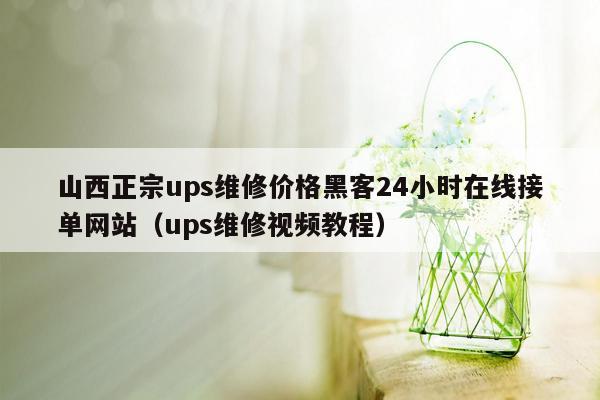 山西正宗ups维修价格黑客24小时在线接单网站（ups维修视频教程）