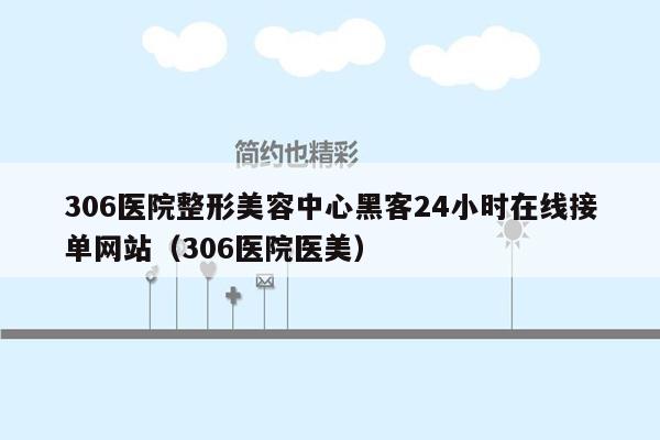 306医院整形美容中心黑客24小时在线接单网站（306医院医美）