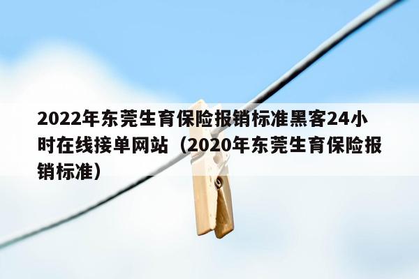 2022年东莞生育保险报销标准黑客24小时在线接单网站（2020年东莞生育保险报销标准）