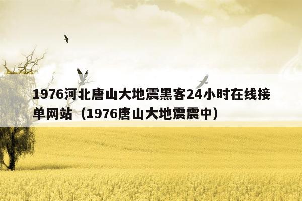 1976河北唐山大地震黑客24小时在线接单网站（1976唐山大地震震中）