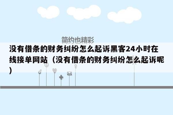 没有借条的财务纠纷怎么起诉黑客24小时在线接单网站（没有借条的财务纠纷怎么起诉呢）