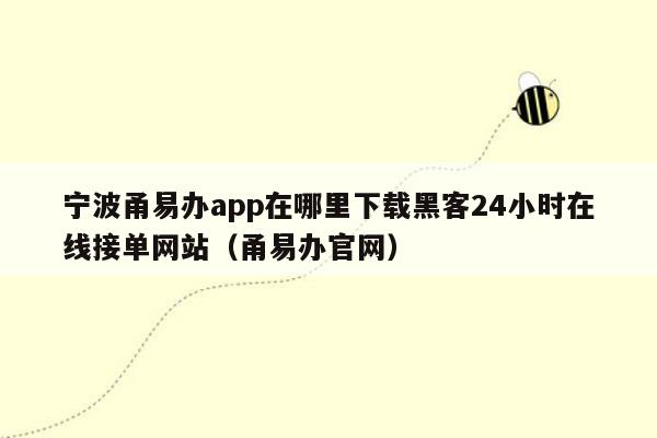 宁波甬易办app在哪里下载黑客24小时在线接单网站（甬易办官网）