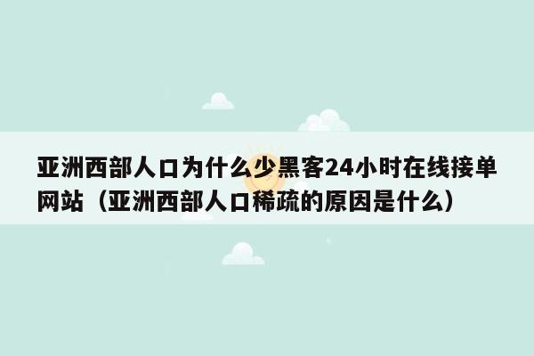 亚洲西部人口为什么少黑客24小时在线接单网站（亚洲西部人口稀疏的原因是什么）