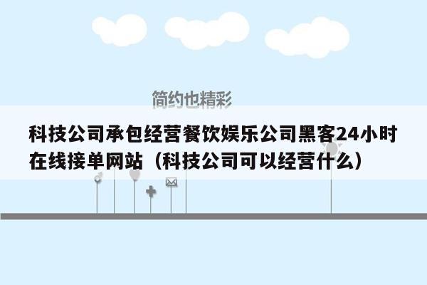 科技公司承包经营餐饮娱乐公司黑客24小时在线接单网站（科技公司可以经营什么）