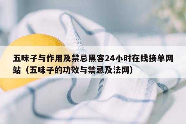 五味子与作用及禁忌黑客24小时在线接单网站（五味子的功效与禁忌及法网）