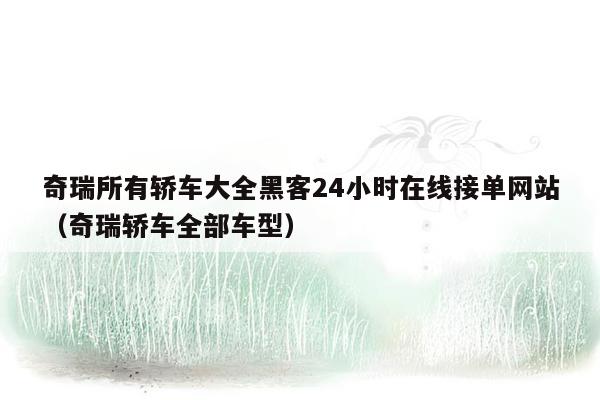 奇瑞所有轿车大全黑客24小时在线接单网站（奇瑞轿车全部车型）