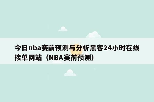 今日nba赛前预测与分析黑客24小时在线接单网站（NBA赛前预测）