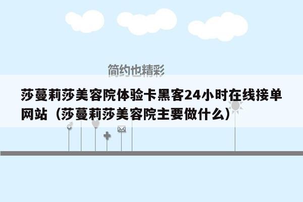 莎蔓莉莎美容院体验卡黑客24小时在线接单网站（莎蔓莉莎美容院主要做什么）