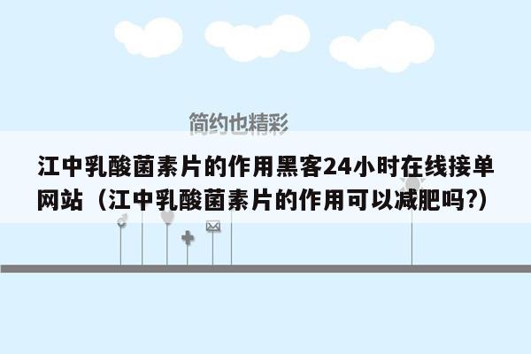 江中乳酸菌素片的作用黑客24小时在线接单网站（江中乳酸菌素片的作用可以减肥吗?）