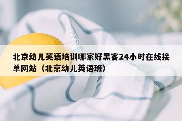 北京幼儿英语培训哪家好黑客24小时在线接单网站（北京幼儿英语班）