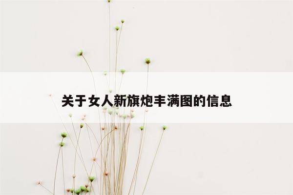 关于女人新旗炮丰满图的信息