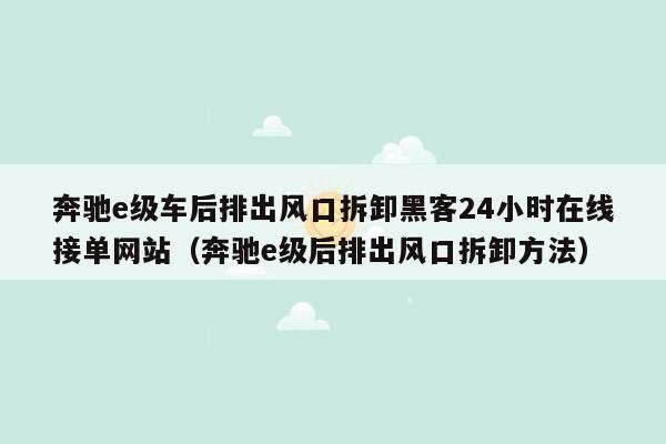 奔驰e级车后排出风口拆卸黑客24小时在线接单网站（奔驰e级后排出风口拆卸方法）