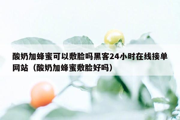 酸奶加蜂蜜可以敷脸吗黑客24小时在线接单网站（酸奶加蜂蜜敷脸好吗）