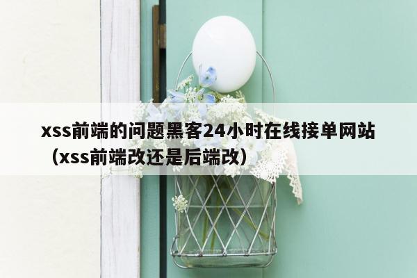 xss前端的问题黑客24小时在线接单网站（xss前端改还是后端改）