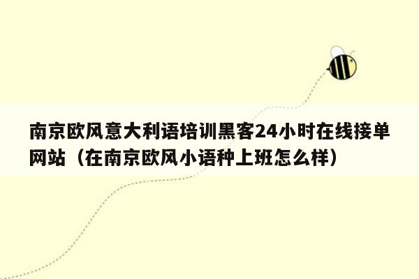 南京欧风意大利语培训黑客24小时在线接单网站（在南京欧风小语种上班怎么样）