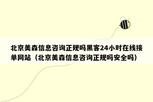 北京美森信息咨询正规吗黑客24小时在线接单网站（北京美森信息咨询正规吗安全吗）