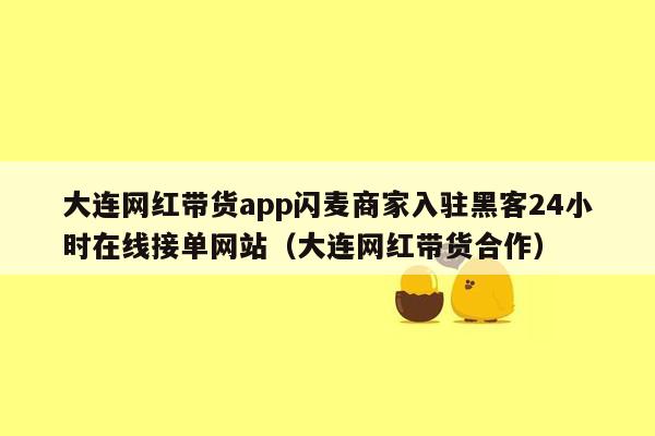 大连网红带货app闪麦商家入驻黑客24小时在线接单网站（大连网红带货合作）