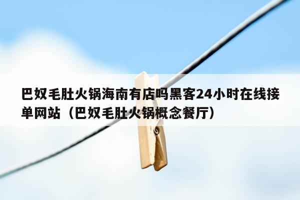 巴奴毛肚火锅海南有店吗黑客24小时在线接单网站（巴奴毛肚火锅概念餐厅）