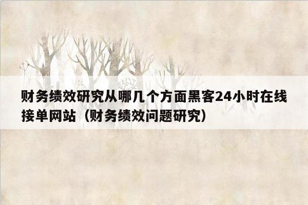 财务绩效研究从哪几个方面黑客24小时在线接单网站（财务绩效问题研究）