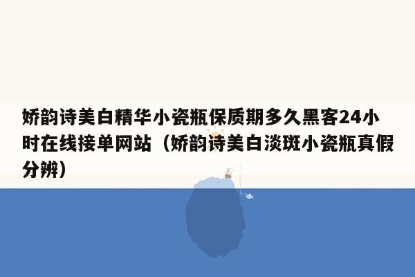 娇韵诗美白精华小瓷瓶保质期多久黑客24小时在线接单网站（娇韵诗美白淡斑小瓷瓶真假分辨）