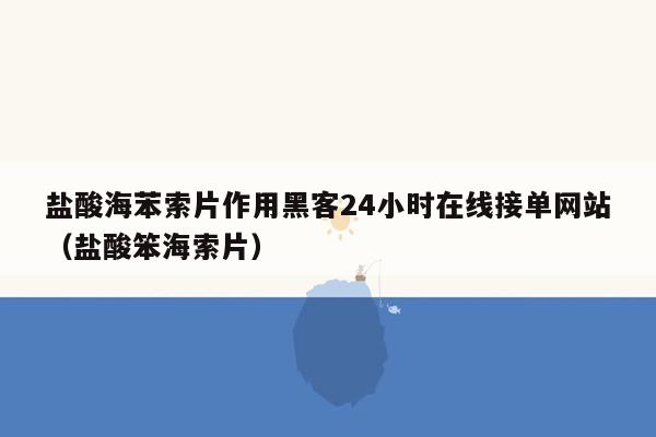 盐酸海苯索片作用黑客24小时在线接单网站（盐酸笨海索片）