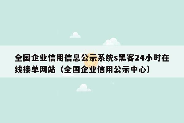 全国企业信用信息公示系统s黑客24小时在线接单网站（全国企业信用公示中心）