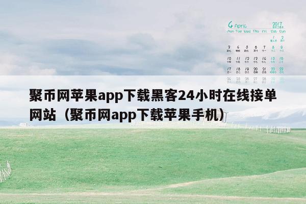 聚币网苹果app下载黑客24小时在线接单网站（聚币网app下载苹果手机）