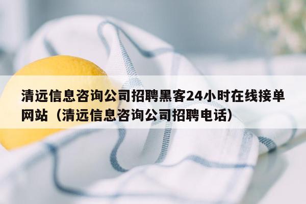 清远信息咨询公司招聘黑客24小时在线接单网站（清远信息咨询公司招聘电话）