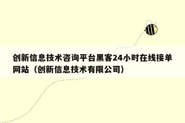 创新信息技术咨询平台黑客24小时在线接单网站（创新信息技术有限公司）