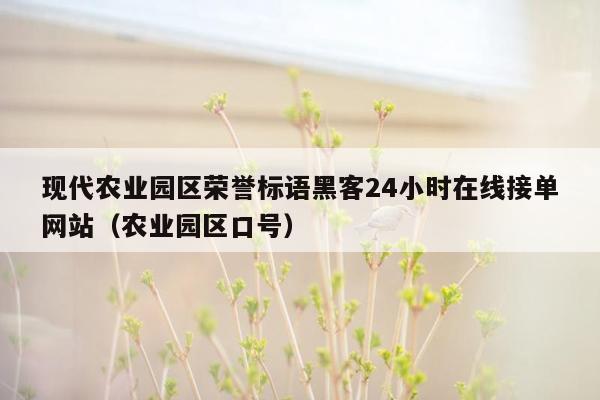 现代农业园区荣誉标语黑客24小时在线接单网站（农业园区口号）