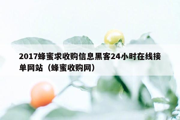 2017蜂蜜求收购信息黑客24小时在线接单网站（蜂蜜收购网）