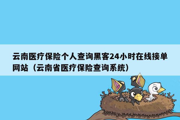 云南医疗保险个人查询黑客24小时在线接单网站（云南省医疗保险查询系统）