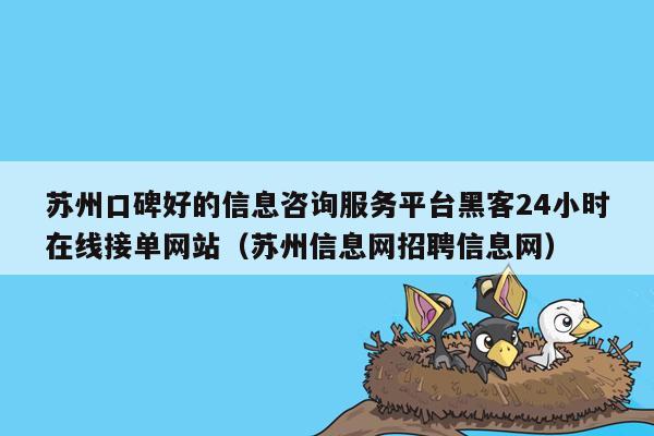 苏州口碑好的信息咨询服务平台黑客24小时在线接单网站（苏州信息网招聘信息网）