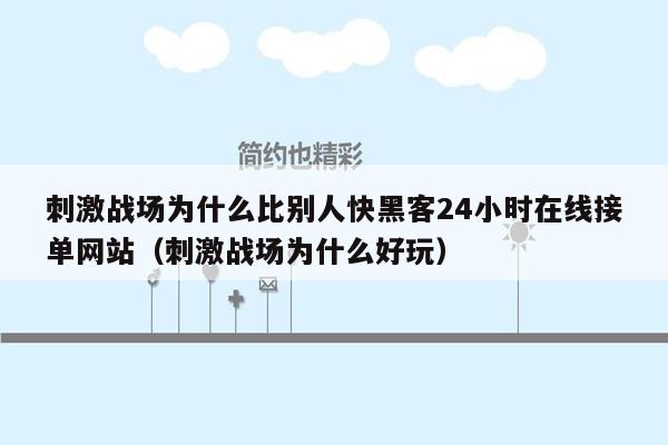 刺激战场为什么比别人快黑客24小时在线接单网站（刺激战场为什么好玩）