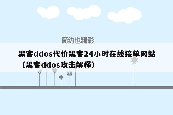 黑客ddos代价黑客24小时在线接单网站（黑客ddos攻击解释）