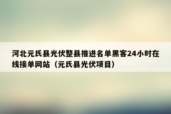 河北元氏县光伏整县推进名单黑客24小时在线接单网站（元氏县光伏项目）