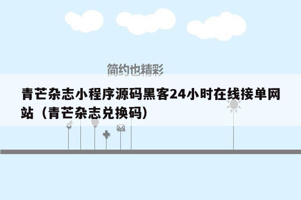 青芒杂志小程序源码黑客24小时在线接单网站（青芒杂志兑换码）