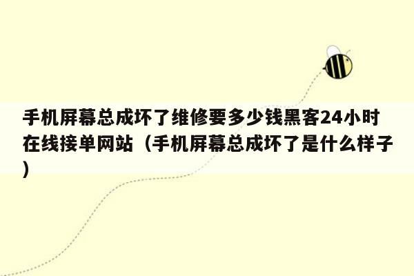 手机屏幕总成坏了维修要多少钱黑客24小时在线接单网站（手机屏幕总成坏了是什么样子）