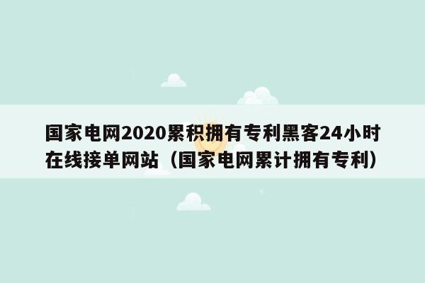 国家电网2020累积拥有专利黑客24小时在线接单网站（国家电网累计拥有专利）