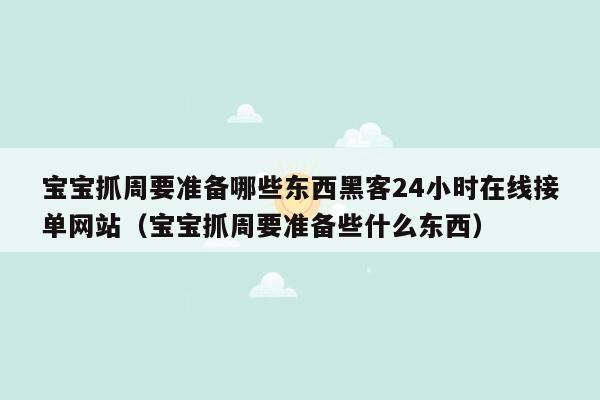 宝宝抓周要准备哪些东西黑客24小时在线接单网站（宝宝抓周要准备些什么东西）