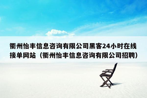 衢州怡丰信息咨询有限公司黑客24小时在线接单网站（衢州怡丰信息咨询有限公司招聘）