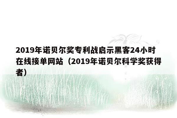 2019年诺贝尔奖专利战启示黑客24小时在线接单网站（2019年诺贝尔科学奖获得者）